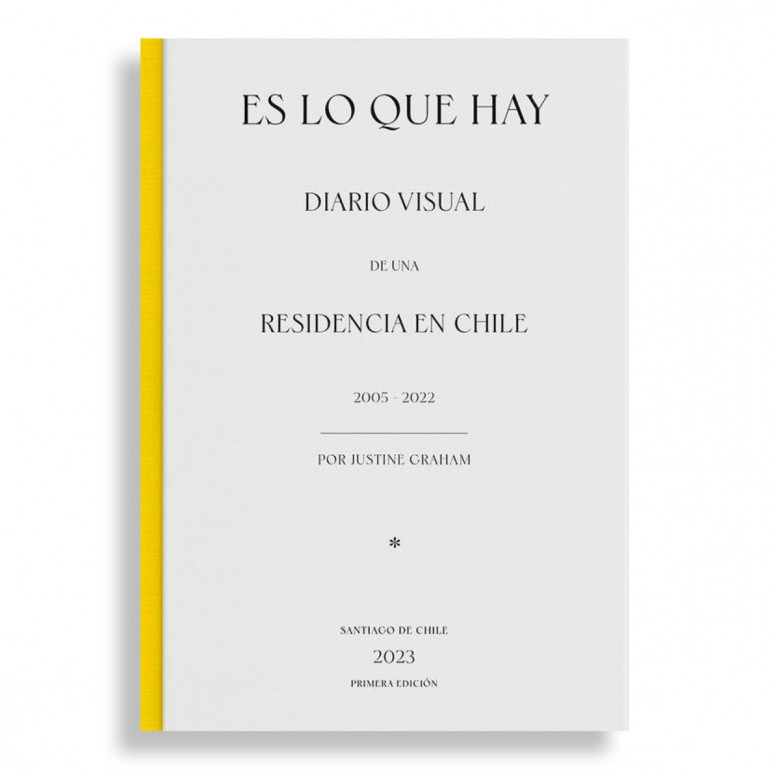 Es lo que Hay. Diario Visual de una Residencia en Chile 2005-2022. Justine Graham
